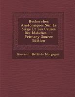 Recherches Anatomiques Sur Le Si�ge Et Les Causes Des Maladies... 1277412847 Book Cover