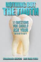 Nothing But the Tooth: 11 Questions You Should Ask Your Dentist 1543189113 Book Cover