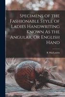 Specimens of the Fashionable Style of Ladies Handwriting Known as the Angular, or English Hand - Primary Source Edition 1017685657 Book Cover