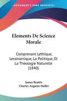 Elements De Science Morale: Comprenant Lethique, Leconomique, La Politique, Et La Theologie Naturelle (1840) 1168097916 Book Cover