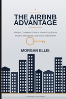 The Airbnb Advantage: A Host's Complete Guide to Maximizing Rental Income, Occupancy, and Guest Satisfaction B0H6WYBCWV Book Cover