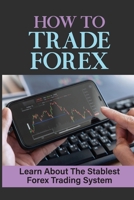 How To Trade Forex: Learn About The Stablest Forex Trading System: Tips To Make Profitable Financial B09FS89CVM Book Cover