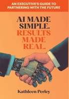 AI Made Simple. Results Made Real. : An Executive's Guide to Partnering with the Future 1965629024 Book Cover