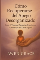 CómoPara recuperarse del apego desorganizado: Sana el trauma, calma tus emocionesns, y construir un amor seguro B0FTMG9WDZ Book Cover