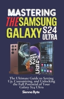 Mastering the Samsung Galaxy S24 Ultra: The Ultimate Guide to Setting Up, Customizing, and Unlocking the Full Potential of Your Galaxy S24 Ultra B0DPQLW4HF Book Cover