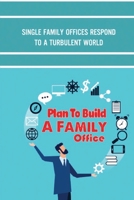 Plan To Build A Family Office: Single Family Offices Respond To A Turbulent World: Discovery Of A Family Office B09CGCXDZP Book Cover