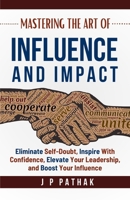 Mastering the Art of Influence and Impact: Eliminate Self-Doubt, Inspire with Confidence, Elevate Your Leadership, and Boost Your Influence (Rise and Thrive) B0F63QHNBS Book Cover