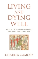 Living and Dying Well: A Catholic Plan for Resisting Physician-Assisted Killing 1639662847 Book Cover