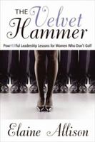 The Velvet Hammer: PowHERful Leadership Lessons for Women Who Don't Golf 0973906502 Book Cover