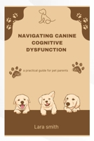 NAVIGATING CANINE COGNITIVE DYSFUNCTION: A practical guide for pet parents B0DWK49P5Z Book Cover