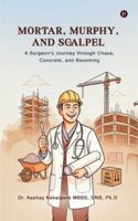 Mortar, Murphy, and Scalpel: A Surgeon's Journey through Chaos, Concrete, and Becoming B0G38PKF17 Book Cover