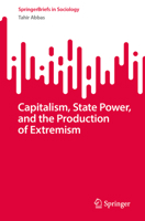 Capitalism, State Power, and the Production of Extremism: A Marxist Theory of Radicalisation (SpringerBriefs in Sociology) 3031999207 Book Cover