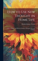 How to Use New Thought in Home Life: A Key to Happy and Efficient Living for Husband, Wife and Children 1020662352 Book Cover