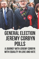 General Election Jeremy Corbyn Polls: A Journey With Jeremy Corbyn With Equality In Love And Hate: Jeremy Corbyn Labour Party null Book Cover