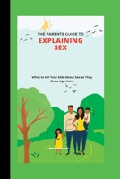 The Parents Guide to Explaining Sex: What to tell Your kids About Sex as They Grow Age More B0F796HWL1 Book Cover