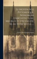 Le Moyen-âge Pittoresque, Nonumens D'architecture, Meubles Et Décors Du Xe Au Xviie Siècle...... 1020560959 Book Cover