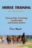 Horse Training For Beginners: Ownership, Training, Leadership & Safety Basics 1634282043 Book Cover