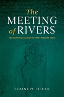 The Meeting of Rivers: Translating Religion in Early Modern India 0197833217 Book Cover