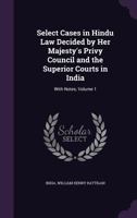 Select Cases in Hindu Law Decided by Her Majesty's Privy Council and the Superior Courts in India: With Notes, Volume 1 1358080178 Book Cover