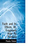 Faith and Its Effects, or Fragments from My Portfolio (Classic Reprint) 1014737168 Book Cover