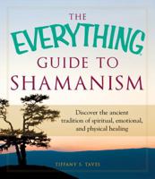 The Everything Guide to Shamanism: Discover the Ancient Tradition of Spiritual, Emotional, and Physical Healing 1440530610 Book Cover