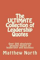 The ULTIMATE Collection of Leadership Quotes: Over 500 absolutely amazing quotes on leadership and business 1503170276 Book Cover