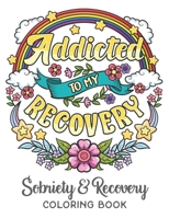 Addicted To My Recovery - Sobriety & Recovery Coloring Book: Alcohol, Narcotics Addiction Recovery Affirmation Slogans and Quotes Coloring Pages for Adult B08KFWM6R3 Book Cover