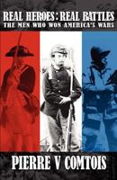 Real Heroes, Real Battles: The Men Who Won America's Wars 1461120691 Book Cover
