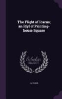 The Flight of Icarus; an Idyl of Printing-house Square 1359758720 Book Cover