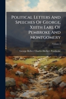 Political Letters And Speeches Of George, Xiiith Earl Of Pembroke And Montgomery, Volume 2 1248525744 Book Cover