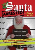 Santa Arrested...Story at 10: Coal-Worthy Holiday Behavior from the News 1402770057 Book Cover