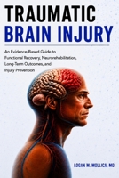 Traumatic Brain Injury: An Evidence-Based Guide to Functional Recovery, Neurorehabilitation, Long-Term Outcomes, and Injury Prevention B0HBL31XPJ Book Cover