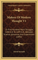Makers Of Modern Thought V1: Or Five Hundred Years' Struggle, 1200 A.D. To 1699 A.D., Between Science, Ignorance, And Superstition 1147244766 Book Cover