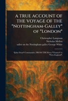 A TRUE ACCOUNT OF THE VOYAGE OF THE *Nottingham-Galley* of *London* 1023318970 Book Cover