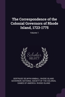The Correspondence of the Colonial Governors of Rhode Island, 1723-1775, Volume 1 1377541282 Book Cover