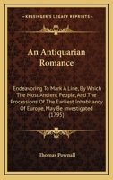 An Antiquarian Romance: Endeavoring To Mark A Line, By Which The Most Ancient People, And The Processions Of The Earliest Inhabitancy Of Europe, May Be Investigated 1165310139 Book Cover