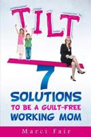 TILT - 7 Solutions To Be A Guilt-free Working Mom 0615859895 Book Cover