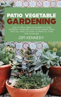 Patio Vegetable Gardening: How to Grow Fresh Food Right at Your Doorstep Learn Brilliant Patio Garden Ideas That Will Make You Want to Spend All Your Time Outdoors 180289005X Book Cover