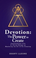 Devotion: The Power to Create: Conversations with 21 Divine Beings on Mastering the Art of Co-Creating B0GZZCLNTK Book Cover