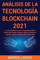 ANÁLISIS DE LA TECNOLOGÍA BLOCKCHAIN 2021: La Guía Definitiva Para Principiantes Sobre Blockchain Wallet, Minería, Bitcoin, Ethereum, Litecoin, Monero, Ripple, Dash, Iota y Más B08WJPL4MJ Book Cover