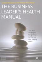 The Business Leader's Health Manual: Tips and Strategies for Getting to the Top and Staying There 1349304743 Book Cover