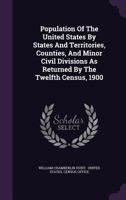 Population of the United States by States and Territories, Counties, and Minor Civil Divisions as Returned by the Twelfth Census, 1900 1286309433 Book Cover