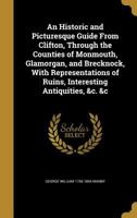 An Historic and Picturesque Guide From Clifton, Through the Counties of Monmouth, Glamorgan, and Brecknock, With Representations of Ruins, Interesting Antiquities, &c. &c 124116178X Book Cover