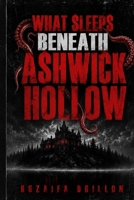 WHAT SLEEPS BENEATH ASHWICK HOLLOW: A Supernatural Small-Town Horror Novel of Ancient Secrets, Bloodlines, and a Buried Evil B0HDCQHGJ4 Book Cover