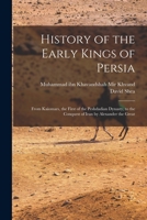 History of the Early Kings of Persia: From Kaiomars, the First of the Peshdadian Dynasty, to the Conquest of Iran by Alexander the Great 1017477469 Book Cover