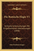 Die Romische Elegie V1: Kritische Untersuchungen Mit Eingeflochtenen Ubersetzungen (1838) 1161120602 Book Cover