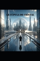 La cúpula de cristal: 2080 (Spanish Edition) B0FFTK2T5H Book Cover