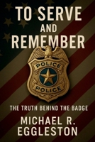 To Serve and Remember: The Truth Behind the Badge B0F8648HCJ Book Cover
