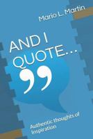 AND I QUOTE…: Authentic thoughts of Inspiration 1793010528 Book Cover