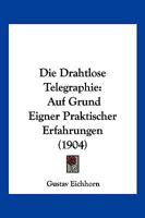 Die Drahtlose Telegraphie: Auf Grund Eigner Praktischer Erfahrungen (1904) 1168425824 Book Cover